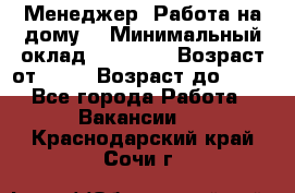 Менеджер. Работа на дому. › Минимальный оклад ­ 30 000 › Возраст от ­ 25 › Возраст до ­ 35 - Все города Работа » Вакансии   . Краснодарский край,Сочи г.